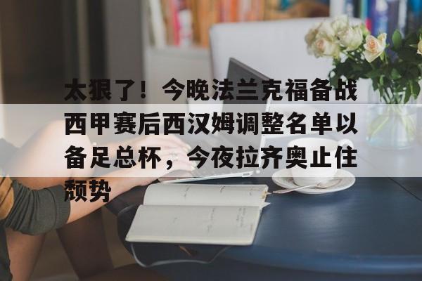 今年会体育网站-太狠了！今晚法兰克福备战西甲赛后西汉姆调整名单以备足总杯，今夜拉齐奥止住颓势 